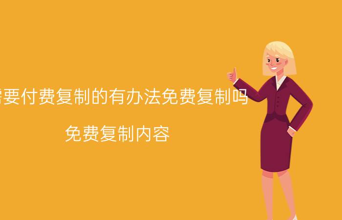 需要付费复制的有办法免费复制吗 免费复制内容